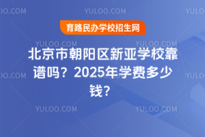 北京市朝陽(yáng)區(qū)新亞學(xué)?？孔V嗎？2025年學(xué)費(fèi)多少錢(qián)？