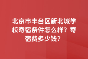 北京市豐臺區(qū)新北賦學(xué)校寄宿條件怎么樣？寄宿費多少錢？