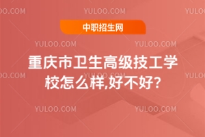 重慶市衛(wèi)生高級技工學(xué)校怎么樣,好不好?