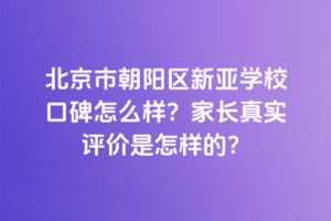 北京市朝陽(yáng)區(qū)新亞學(xué)?？诒趺礃樱考议L(zhǎng)真實(shí)評(píng)價(jià)是怎樣的？