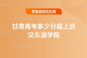 2025甘肅高考多少分能上武漢東湖學(xué)院？附2024年錄取分?jǐn)?shù)線及位次