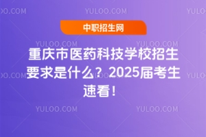 重慶市醫(yī)藥科技學(xué)校招生要求是什么？2025屆考生速看！