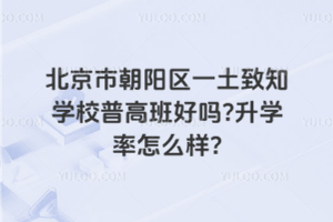 北京市朝陽區(qū)一土致知學校普高班好嗎？升學率怎么樣？