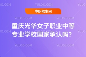 重慶光華女子職業(yè)中等專業(yè)學校國家承認嗎？