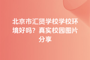北京市匯賢學(xué)校學(xué)校環(huán)境好嗎？真實(shí)校園圖片分享