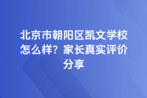 北京市朝陽(yáng)區(qū)凱文學(xué)校怎么樣？家長(zhǎng)真實(shí)評(píng)價(jià)分享