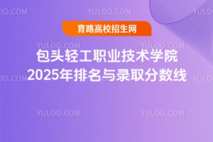 包頭輕工職業(yè)技術(shù)學(xué)院2025年排名與錄取分?jǐn)?shù)線