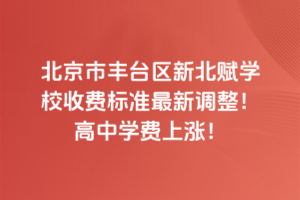 2025年北京市豐臺區(qū)新北賦學(xué)校收費標(biāo)準(zhǔn)最新調(diào)整！高中學(xué)費上漲！