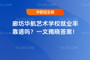 廊坊華航藝術(shù)學(xué)校就業(yè)率靠譜嗎？一文揭曉答案！