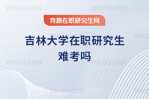 吉林大學(xué)在職研究生難考嗎