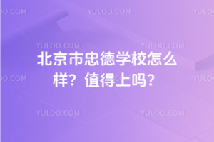 北京市忠德學校怎么樣？2025年值得上嗎？