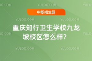 重慶知行衛(wèi)生學(xué)校九龍坡校區(qū)怎么樣？