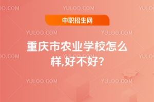 重慶市農(nóng)業(yè)學(xué)校怎么樣,好不好?
