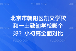 北京市朝陽區(qū)凱文學校和一土致知學校哪個好？小初高全面對比