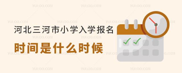 河北三河市小學(xué)入學(xué)報(bào)名時間是什么時候