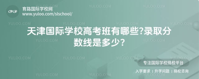 天津國際學校高考班有哪些?錄取分數(shù)線是多少