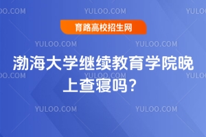 渤海大學繼續(xù)教育學院晚上查寢嗎？
