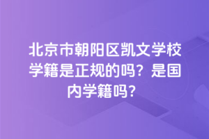 北京市朝陽區(qū)凱文學校學籍是正規(guī)的嗎？是國內學籍嗎？