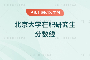 北京大學(xué)在職研究生分?jǐn)?shù)線(xiàn)