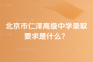 北京市仁澤高級中學錄取要求是什么？