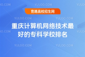 重慶計(jì)算機(jī)網(wǎng)絡(luò)技術(shù)專(zhuān)科學(xué)校排名及錄取分?jǐn)?shù)線