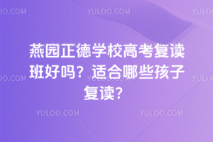 燕園正德學(xué)校高考復(fù)讀班好嗎？適合哪些孩子復(fù)讀？