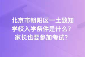 北京市朝陽區(qū)一土致知學校入學條件是什么？家長也要參加考試？