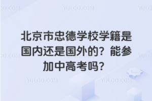 北京市忠德學校學籍是國內還是國外的？能參加中高考嗎？