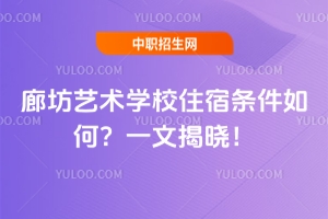 廊坊藝術(shù)學(xué)校住宿條件如何？一文揭曉！