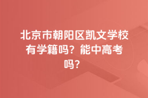 北京市朝陽區(qū)凱文學校有學籍嗎？能中高考嗎？