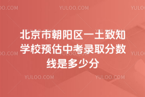 北京市朝陽區(qū)一土致知學校預估中考錄取分數(shù)線是多少分