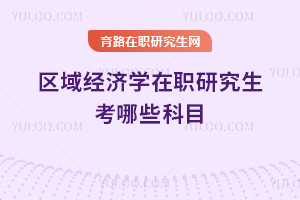 區(qū)域經(jīng)濟學在職研究生考哪些科目