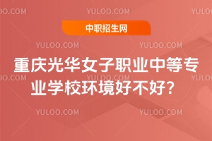 重慶光華女子職業(yè)中等專業(yè)學(xué)校環(huán)境好不好？