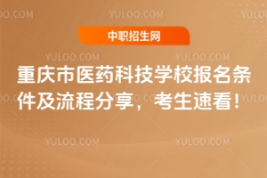 重慶市醫(yī)藥科技學(xué)校報(bào)名條件及流程分享，考生速看！