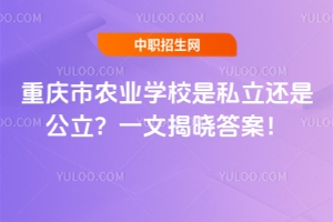 重慶市農(nóng)業(yè)學(xué)校是私立還是公立？一文揭曉答案！