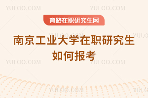 南京工業(yè)大學(xué)在職研究生如何報(bào)考