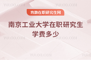 南京工業(yè)大學在職研究生學費多少