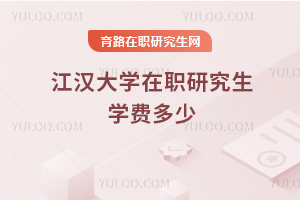 江漢大學(xué)在職研究生學(xué)費多少