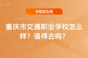 重慶市交通職業(yè)學(xué)校怎么樣？值得去嗎？