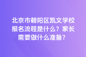 北京市朝陽區(qū)凱文學校報名流程是什么？家長需要做什么準備？