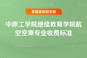 2025年中原工學(xué)院繼續(xù)教育學(xué)院航空空乘專業(yè)收費(fèi)標(biāo)準(zhǔn)