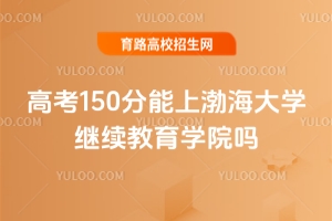 高考150分能上渤海大學繼續(xù)教育學院嗎？