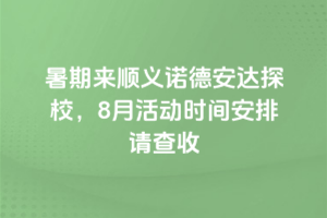 暑期來順義諾德安達(dá)探校，8月活動時間安排請查收