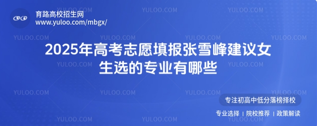 2025年高考志愿填報(bào)張雪峰建議女生選的專(zhuān)業(yè)有哪些?