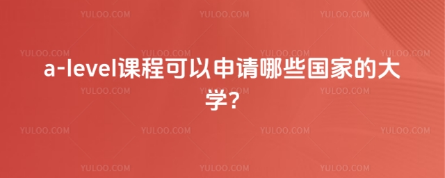 a-level課程可以申請哪些國家的大學
