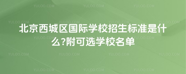 北京西城區(qū)國際學校招生標準是什么?附可選學校名單
