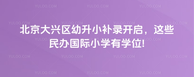 2北京大興區(qū)幼升小補(bǔ)錄開啟,這些民辦國際小學(xué)有學(xué)位!
