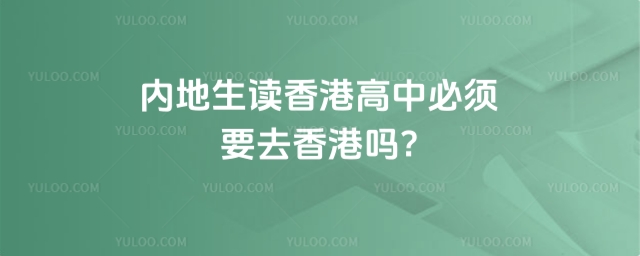 內(nèi)地生讀香港高中必須要去香港嗎