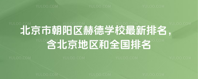 北京市朝陽區(qū)赫德學(xué)校最新排名,含北京地區(qū)和全國排名