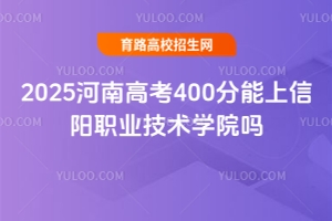 2025河南高考400分能上信陽職業(yè)技術(shù)學(xué)院嗎？